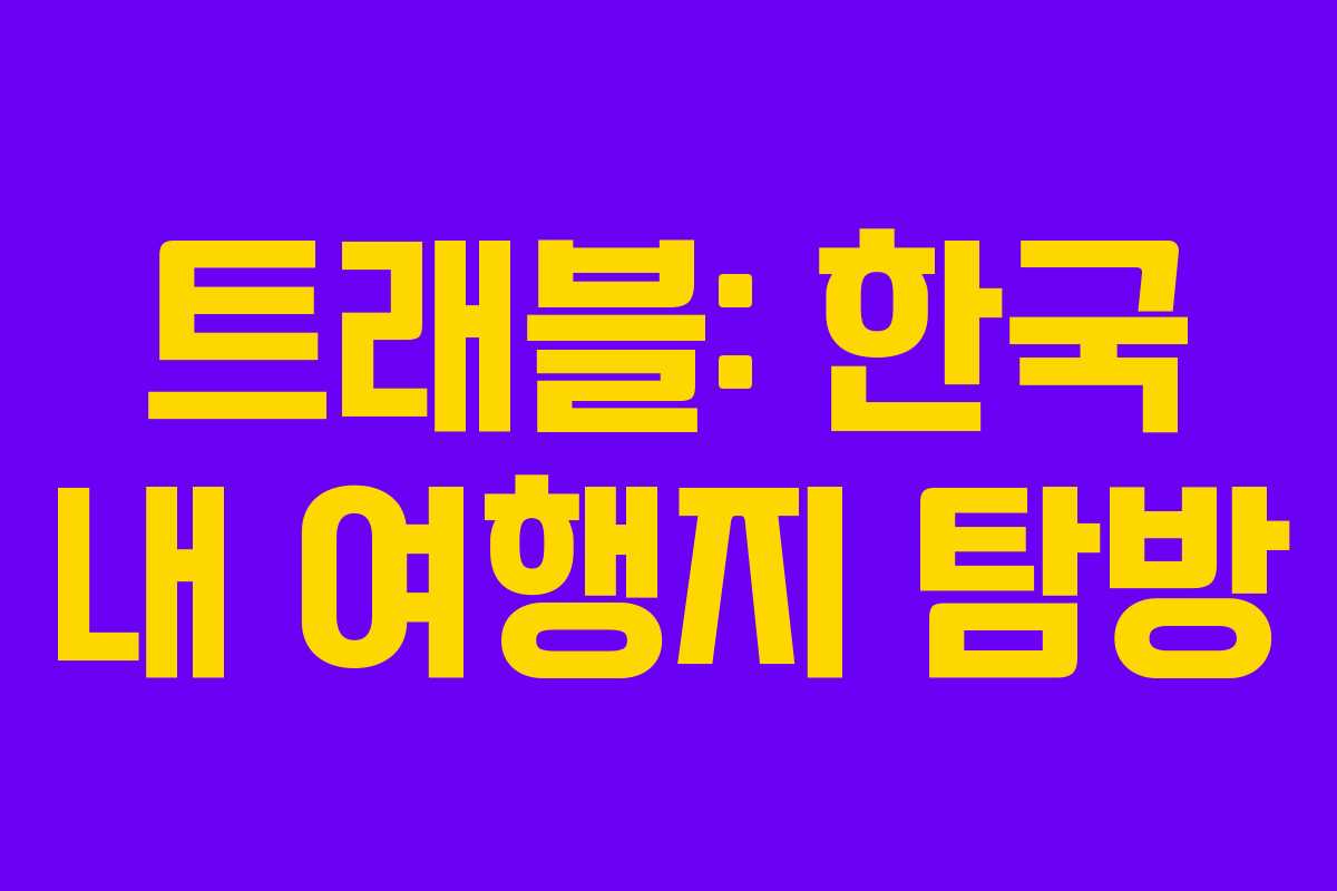 트래블: 한국 내 여행지 탐방