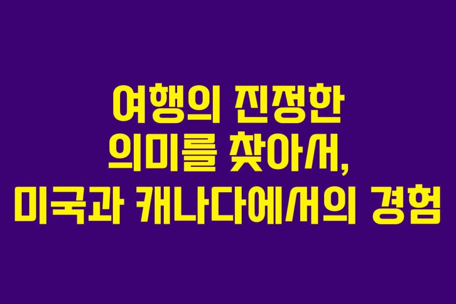 여행의 진정한 의미를 찾아서, 미국과 캐나다에서의 경험