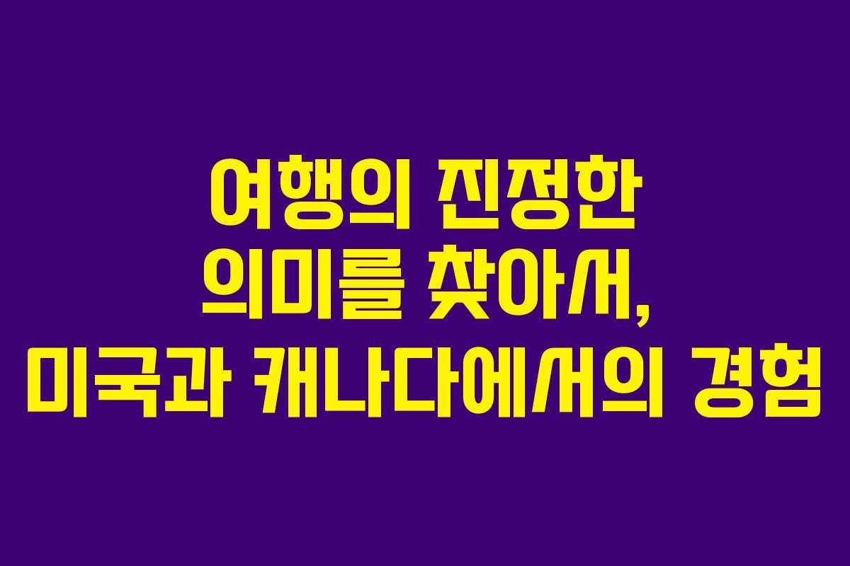 여행의 진정한 의미를 찾아서, 미국과 캐나다에서의 경험
