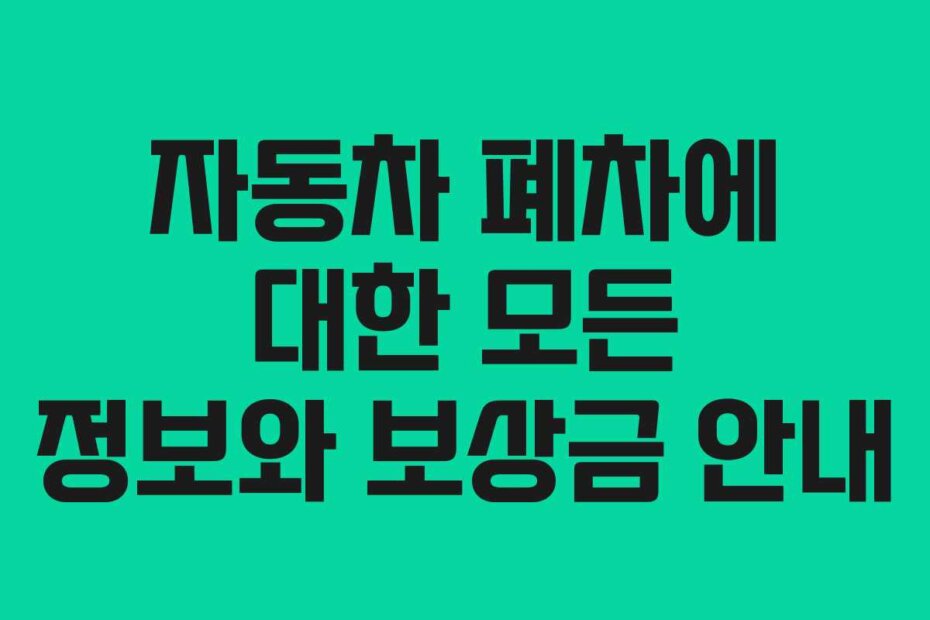 자동차 폐차에 대한 모든 정보와 보상금 안내