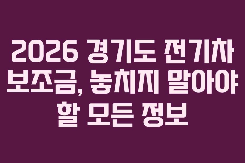 2026 경기도 전기차 보조금, 놓치지 말아야 할 모든 정보