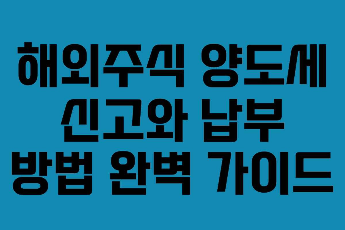해외주식 양도세 신고와 납부 방법 완벽 가이드