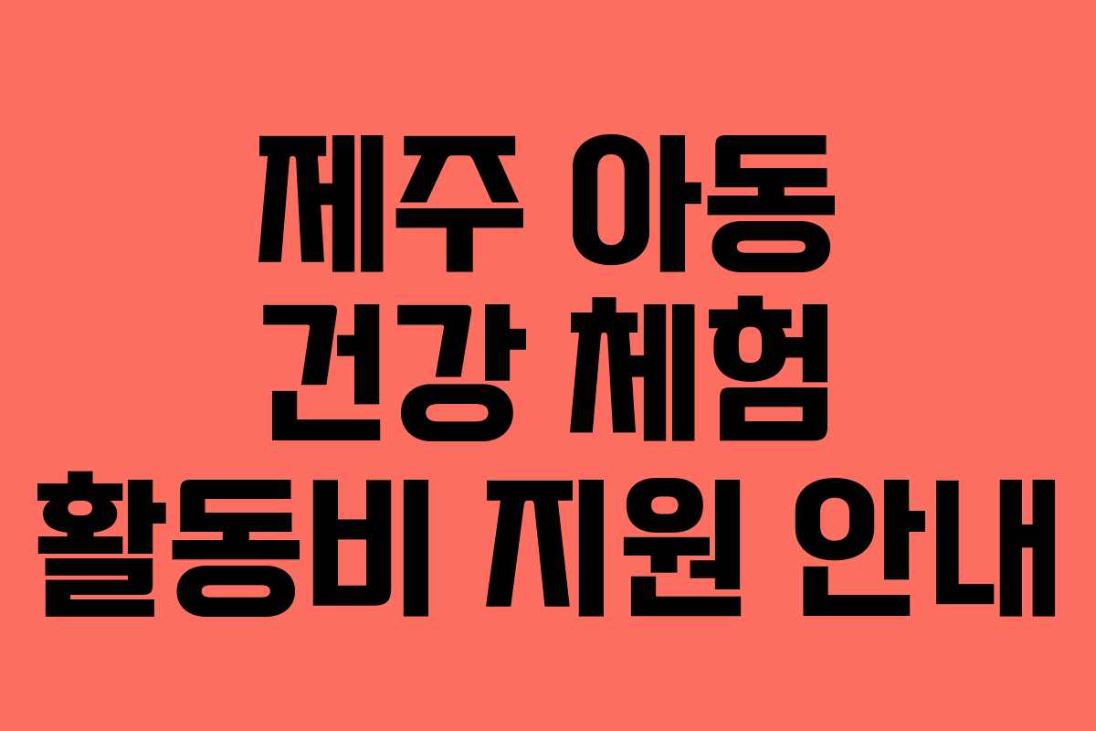 제주 아동 건강 체험 활동비 지원 안내