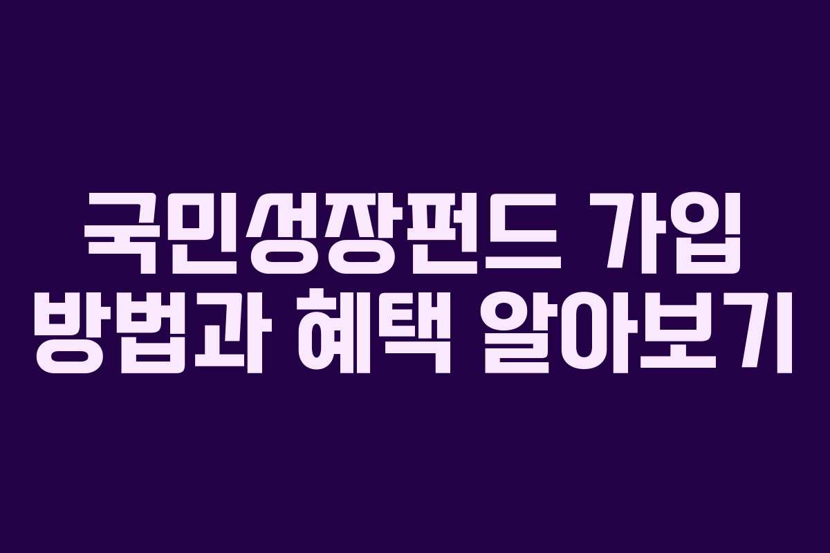 국민성장펀드 가입 방법과 혜택 알아보기