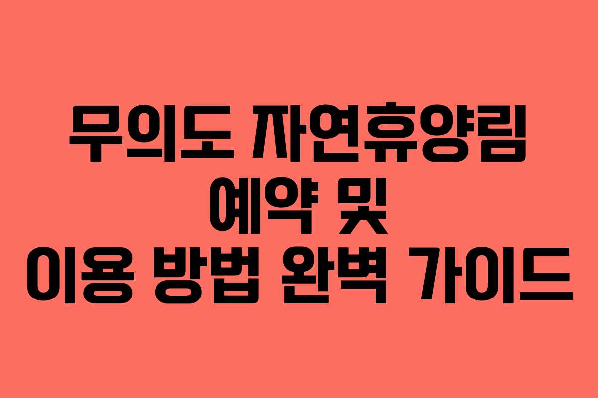 무의도 자연휴양림 예약 및 이용 방법 완벽 가이드