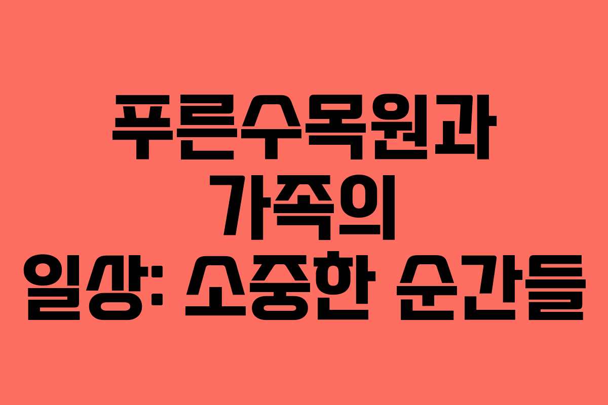 푸른수목원과 가족의 일상: 소중한 순간들