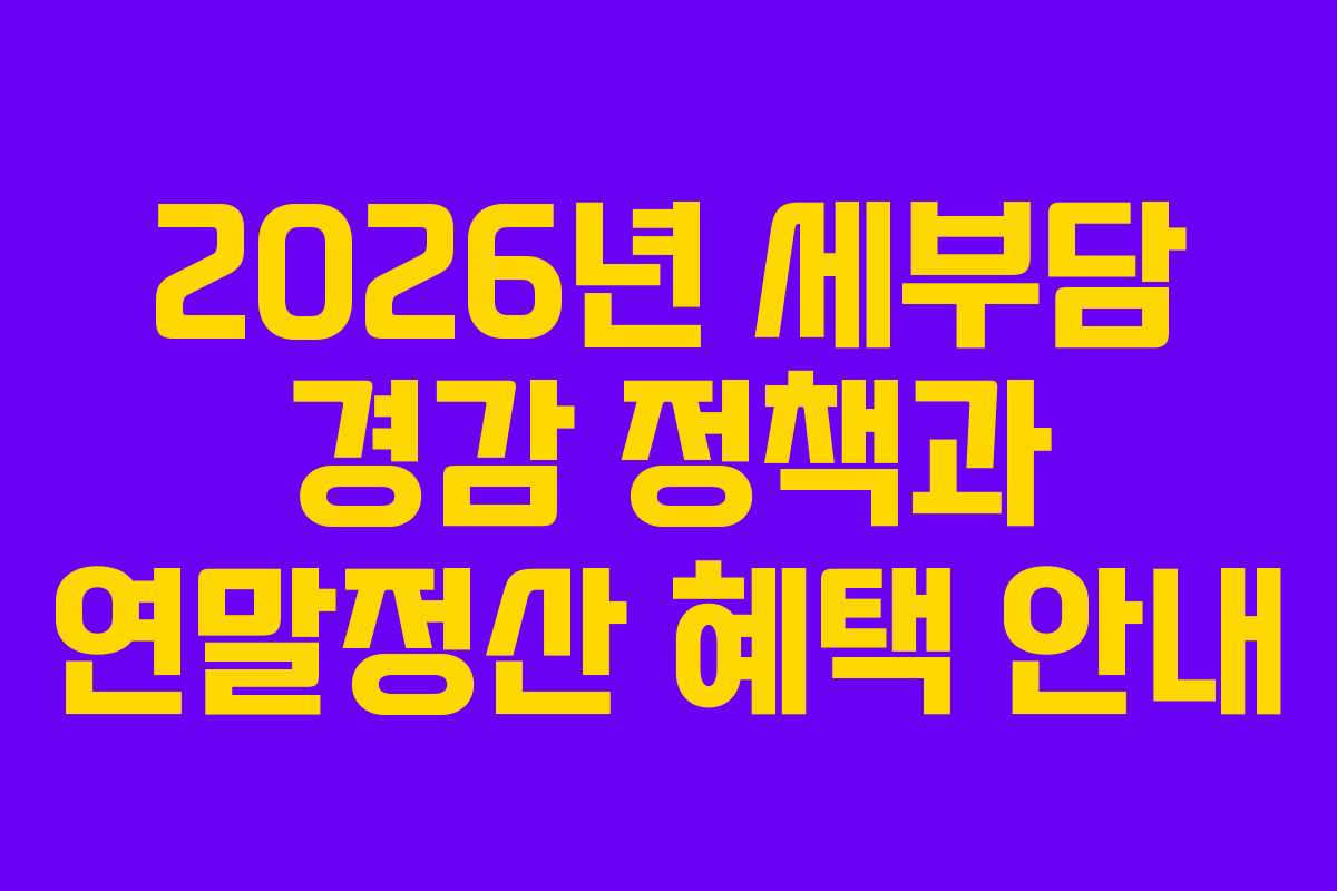 2026년 세부담 경감 정책과 연말정산 혜택 안내