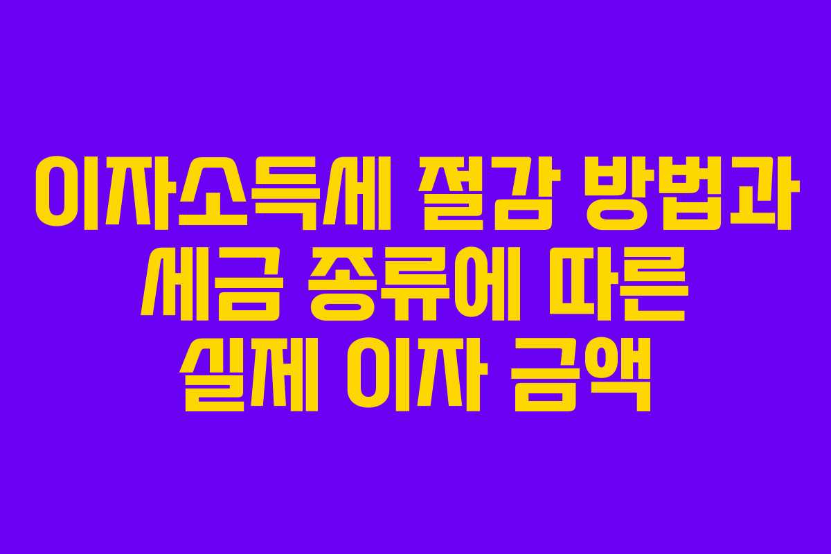 이자소득세 절감 방법과 세금 종류에 따른 실제 이자 금액