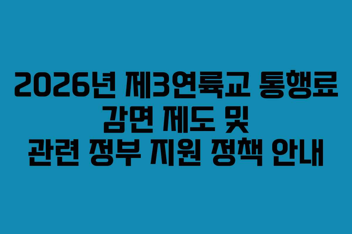 2026년 제3연륙교 통행료 감면 제도 및 관련 정부 지원 정책 안내