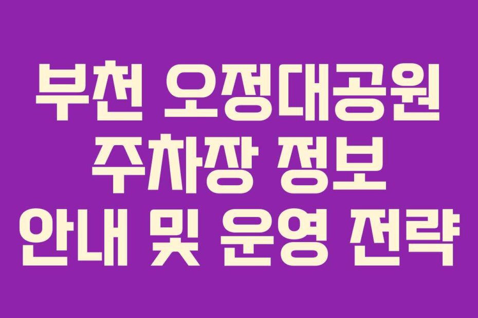 부천 오정대공원 주차장 정보 안내 및 운영 전략