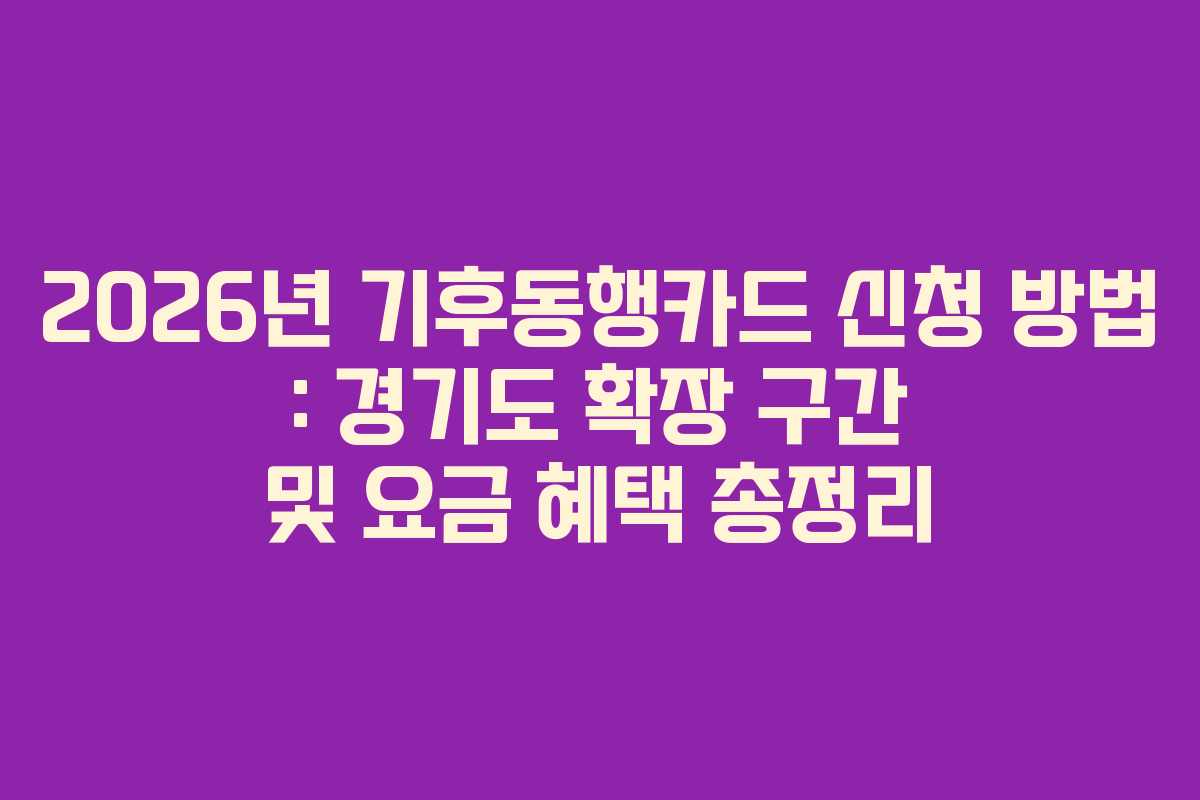 2026년 기후동행카드 신청 방법 : 경기도 확장 구간 및 요금 혜택 총정리