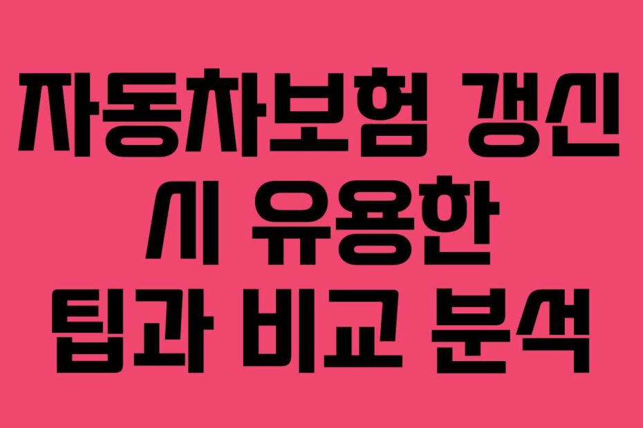 자동차보험 갱신 시 유용한 팁과 비교 분석