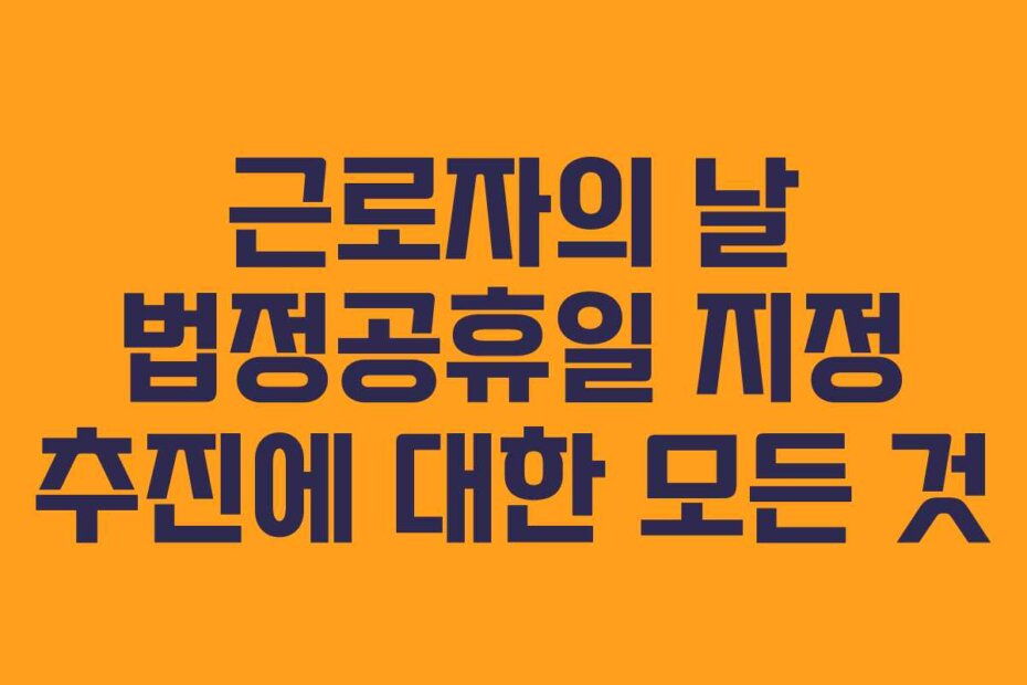 근로자의 날 법정공휴일 지정 추진에 대한 모든 것