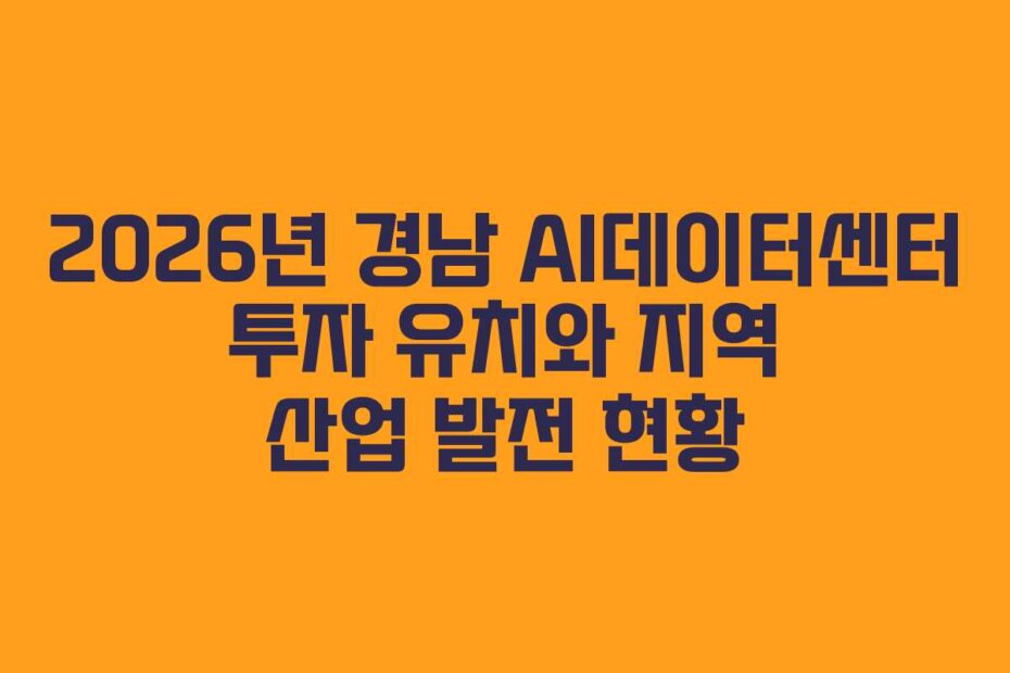 2026년 경남 AI데이터센터 투자 유치와 지역 산업 발전 현황