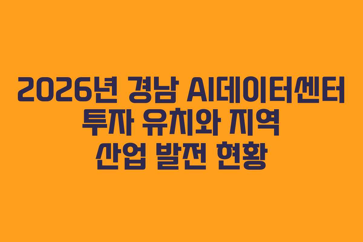2026년 경남 AI데이터센터 투자 유치와 지역 산업 발전 현황
