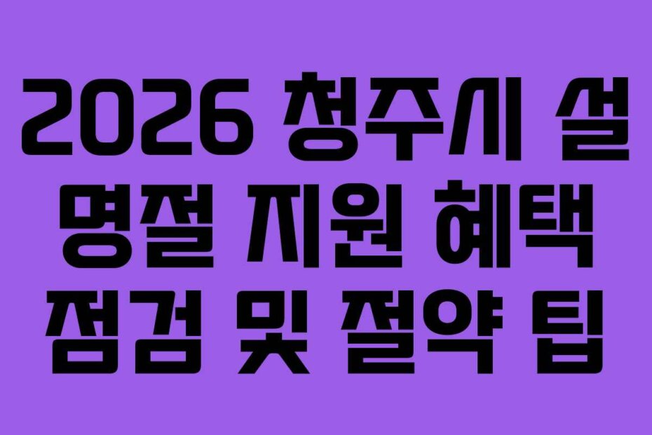 2026 청주시 설 명절 지원 혜택 점검 및 절약 팁