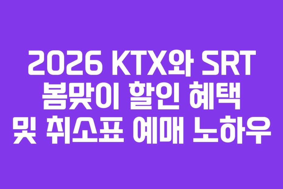 2026 KTX와 SRT 봄맞이 할인 혜택 및 취소표 예매 노하우