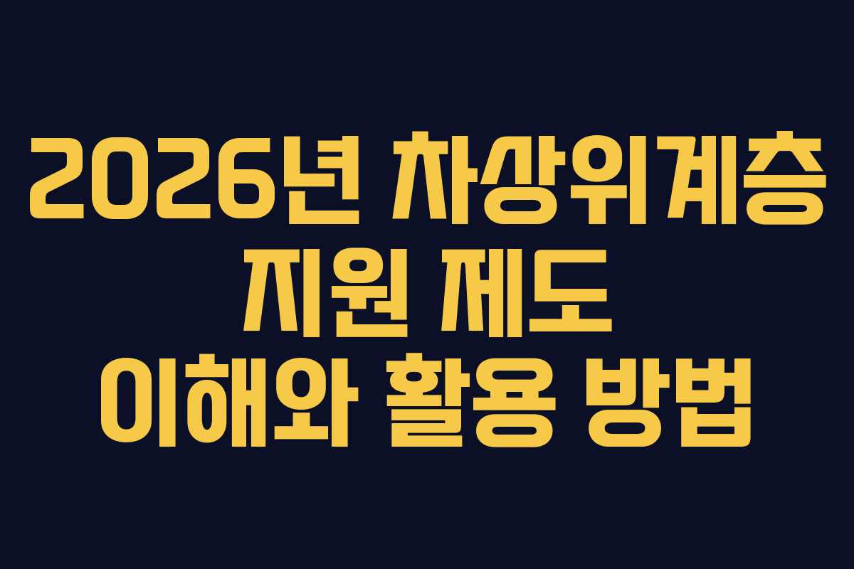 2026년 차상위계층 지원 제도 이해와 활용 방법