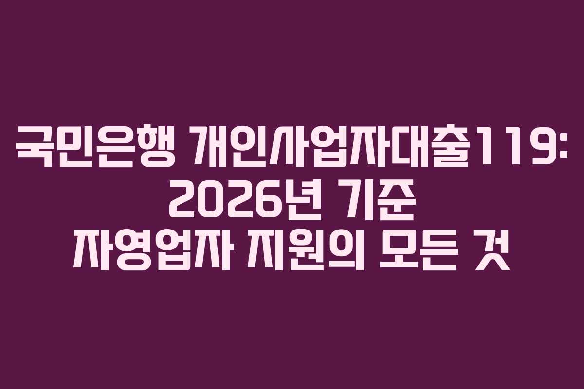 국민은행 개인사업자대출119: 2026년 기준 자영업자 지원의 모든 것
