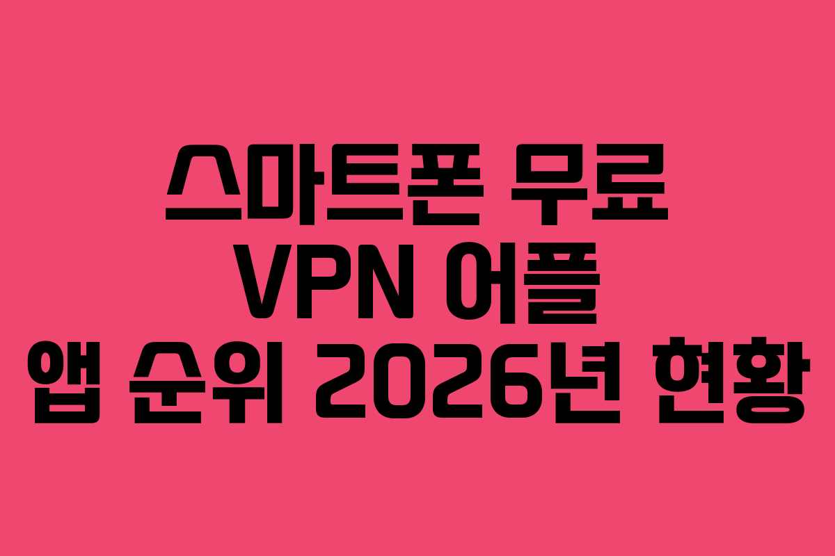 스마트폰 무료 VPN 어플 앱 순위 2026년 현황