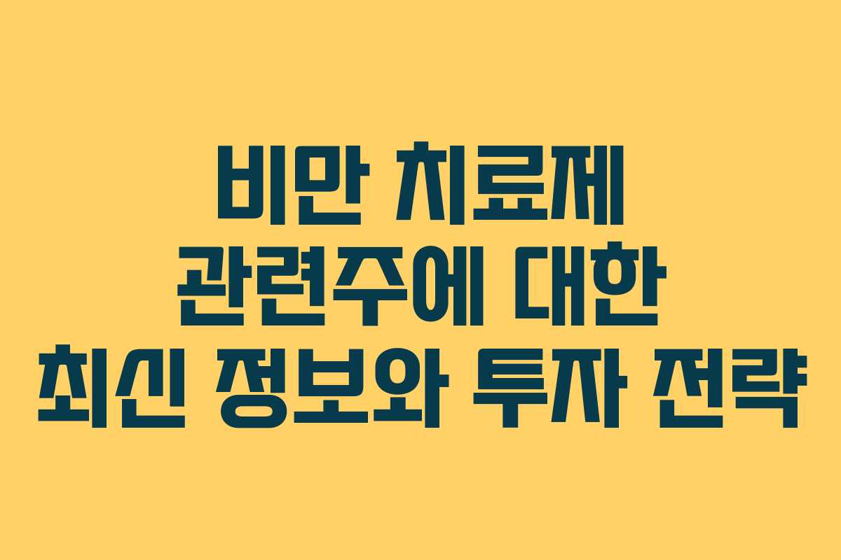 비만 치료제 관련주에 대한 최신 정보와 투자 전략