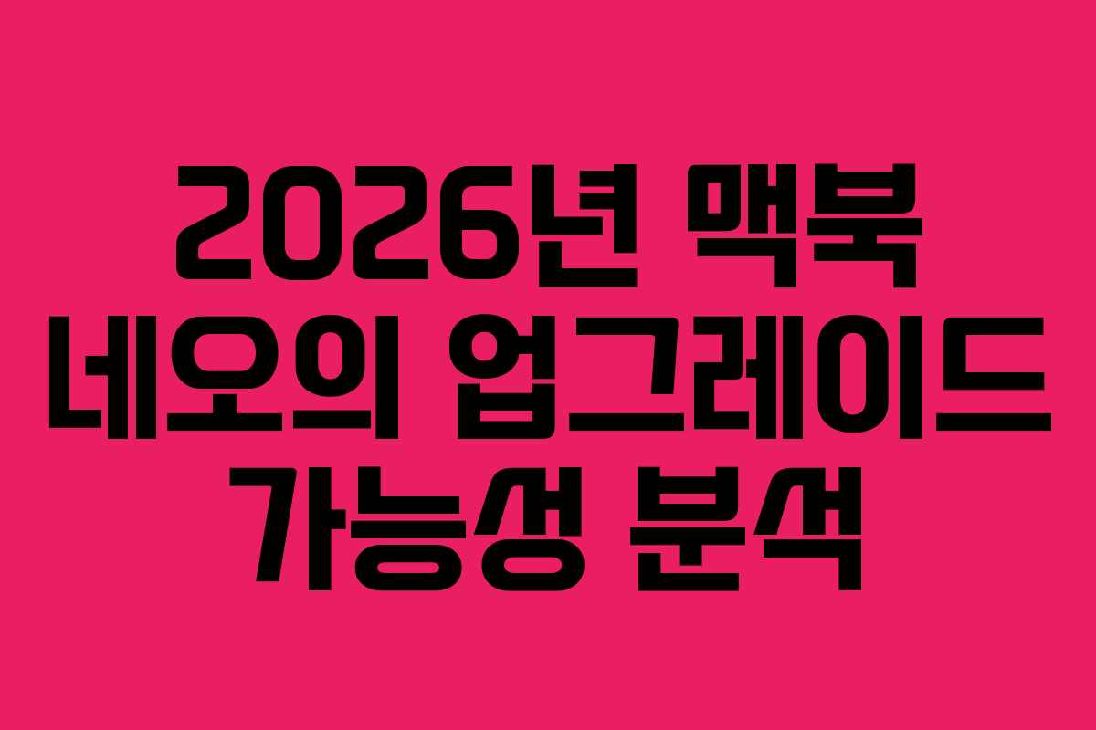 2026년 맥북 네오의 업그레이드 가능성 분석