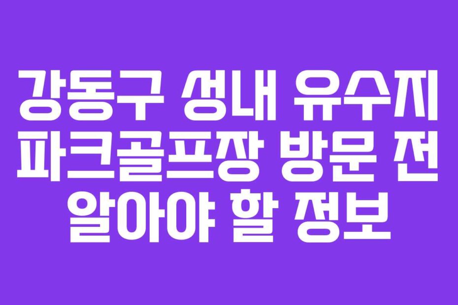 강동구 성내 유수지 파크골프장 방문 전 알아야 할 정보
