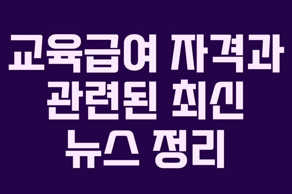 교육급여 자격과 관련된 최신 뉴스 정리