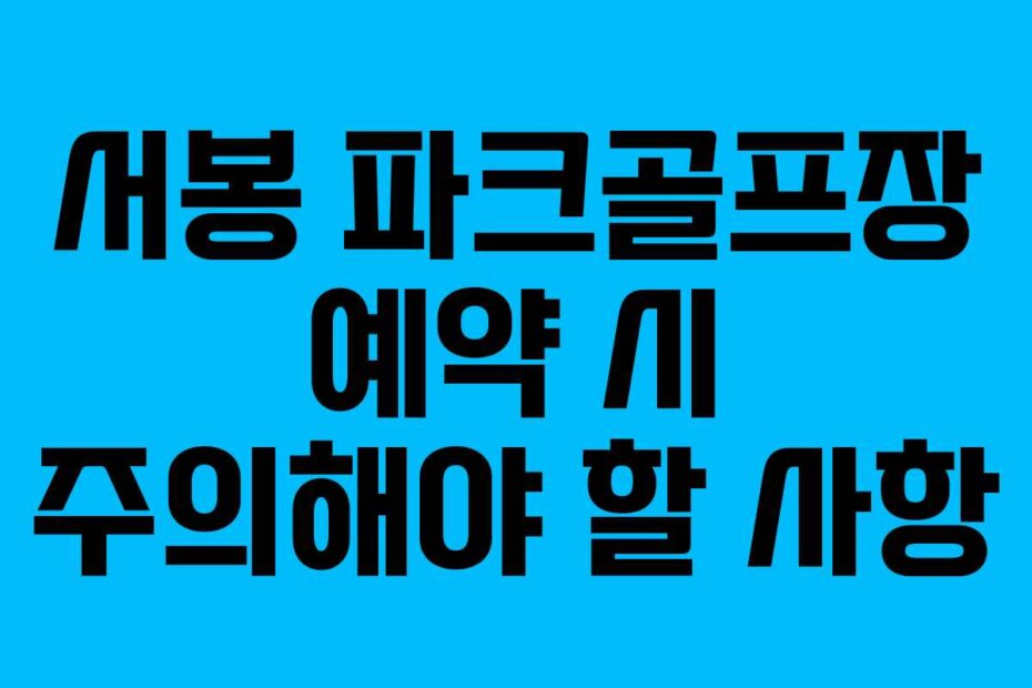 서봉 파크골프장 예약 시 주의해야 할 사항