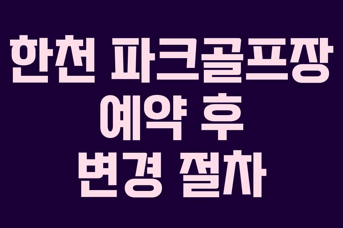 한천 파크골프장 예약 후 변경 절차