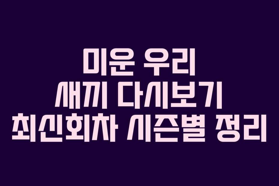 미운 우리 새끼 다시보기 최신회차 시즌별 정리