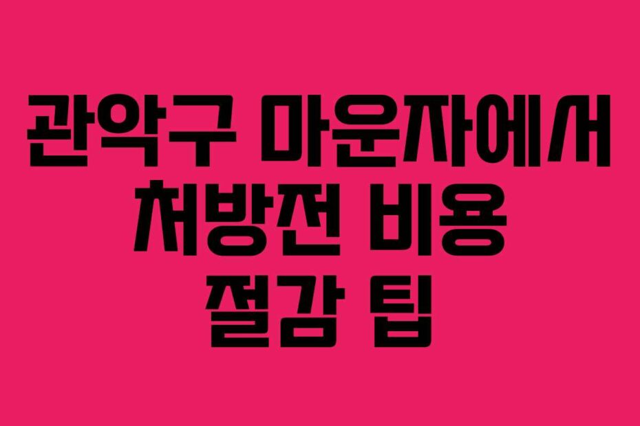 관악구 마운자에서 처방전 비용 절감 팁
