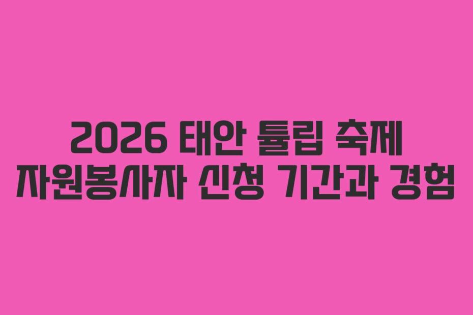 2026 태안 튤립 축제 자원봉사자 신청 기간과 경험