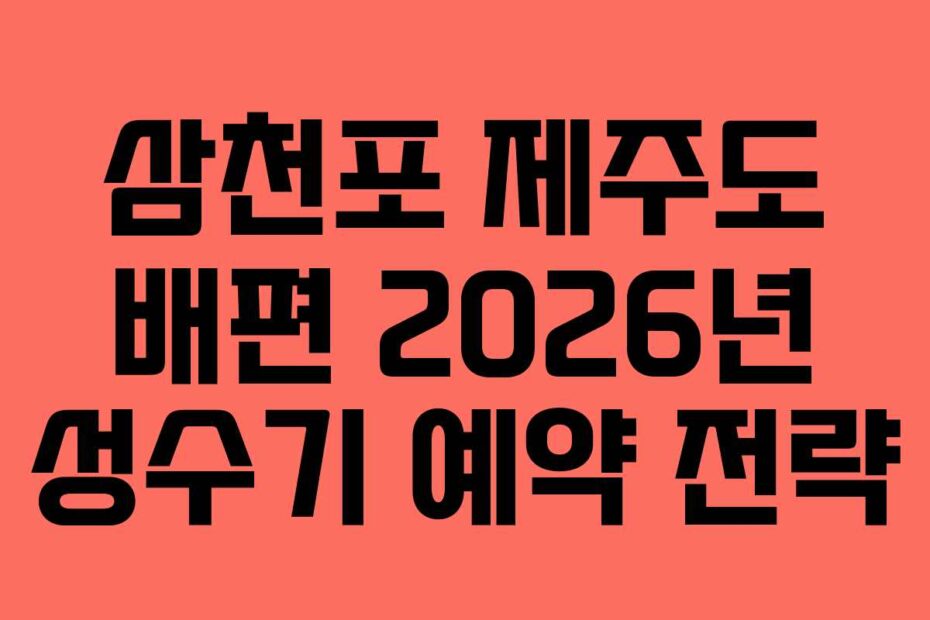 삼천포 제주도 배편 2026년 성수기 예약 전략