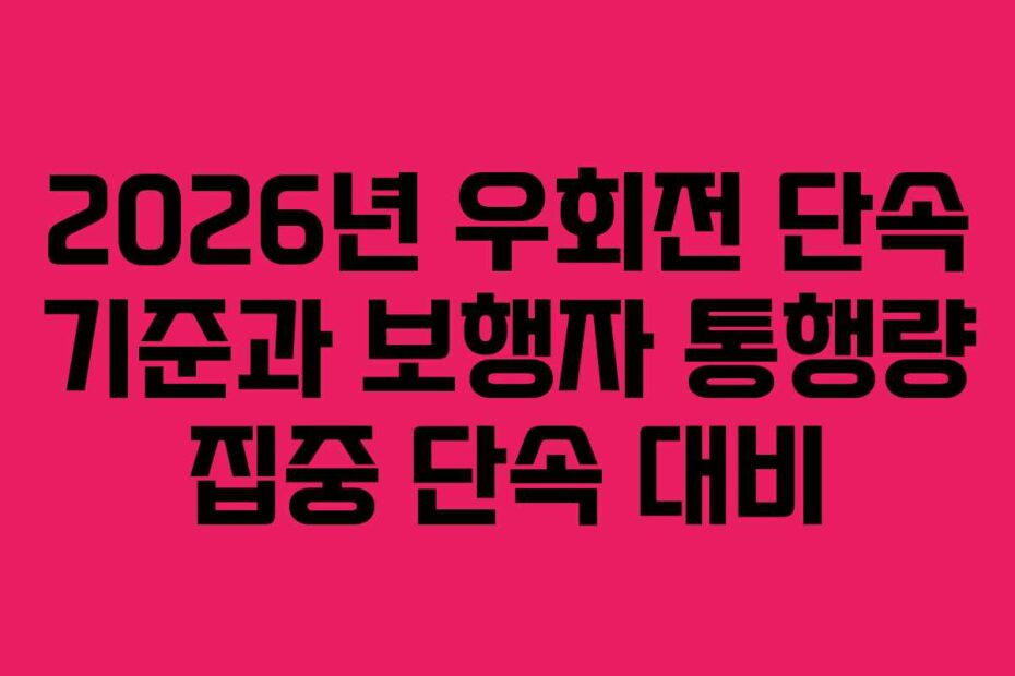 2026년 우회전 단속 기준과 보행자 통행량 집중 단속 대비