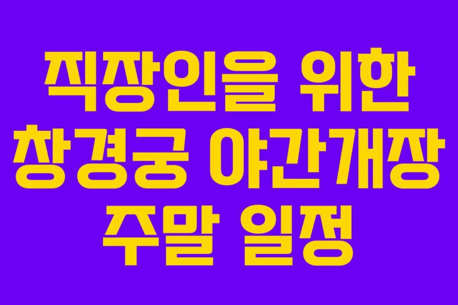 직장인을 위한 창경궁 야간개장 주말 일정