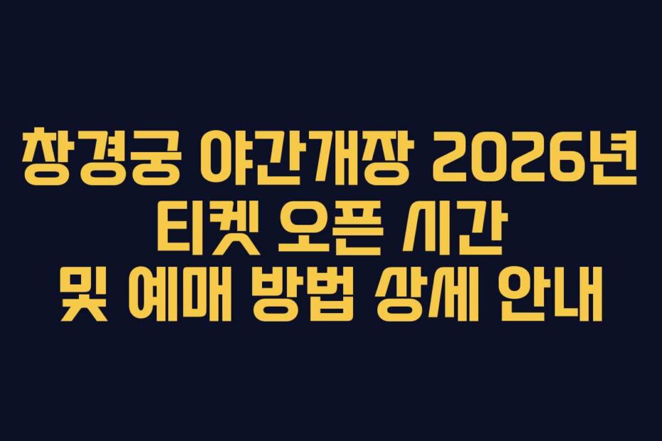 창경궁 야간개장 2026년 티켓 오픈 시간 및 예매 방법 상세 안내