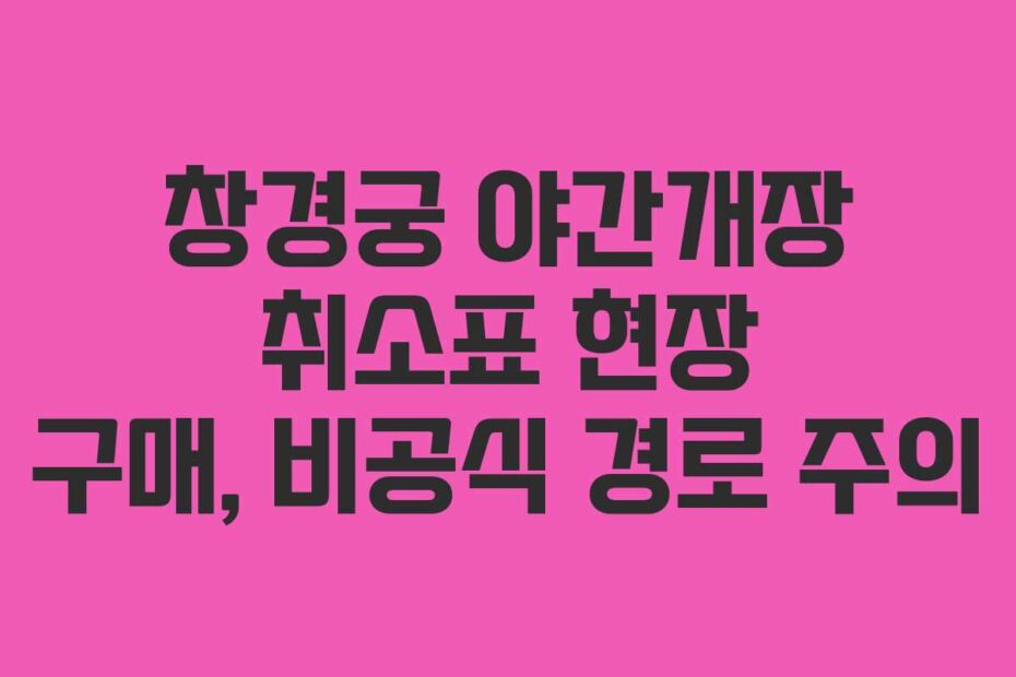 창경궁 야간개장 취소표 현장 구매, 비공식 경로 주의