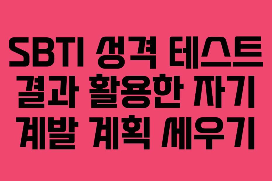 SBTI 성격 테스트 결과 활용한 자기 계발 계획 세우기