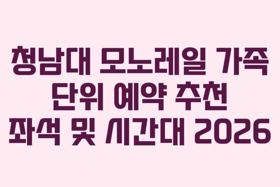 청남대 모노레일 가족 단위 예약 추천 좌석 및 시간대 2026