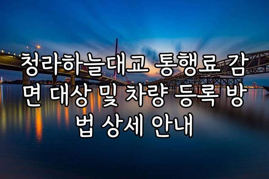 청라하늘대교 통행료 감면 대상 및 차량 등록 방법 상세 안내