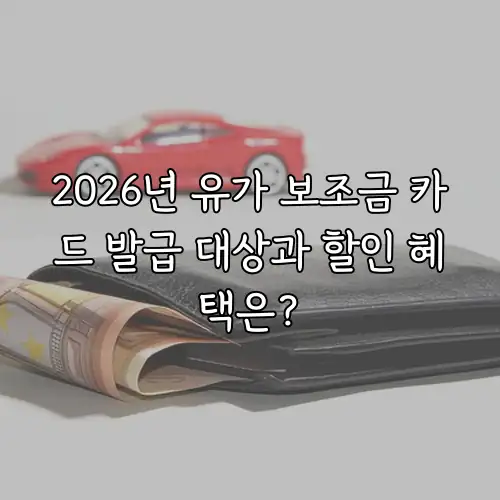 2026년 유가 보조금 카드 발급 대상과 할인 혜택은?