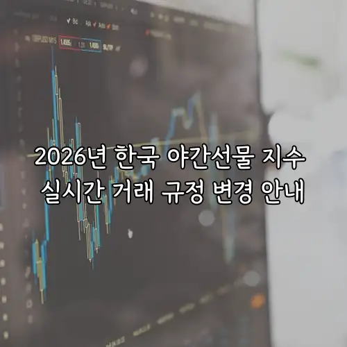 2026년 한국 야간선물 지수 실시간 거래 규정 변경 안내