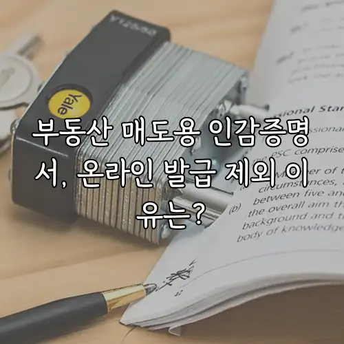 부동산 매도용 인감증명서, 온라인 발급 제외 이유는?