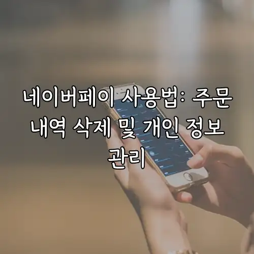 네이버페이 사용법: 주문 내역 삭제 및 개인 정보 관리