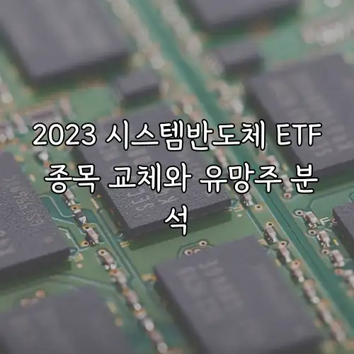 2023 시스템반도체 ETF 종목 교체와 유망주 분석