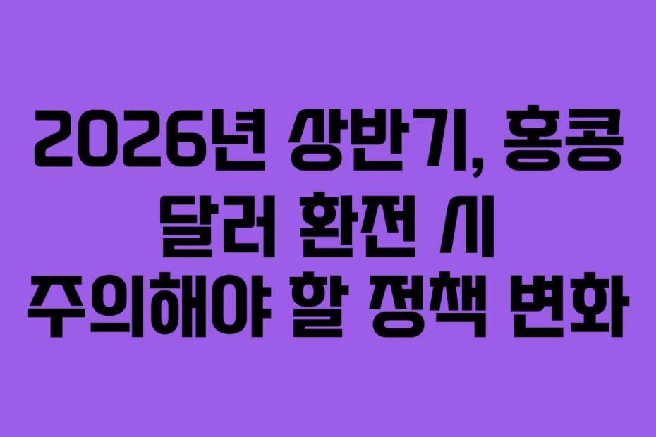 2026년-상반기,-홍콩-달러-환전-시-주의해야-할-정책-변화