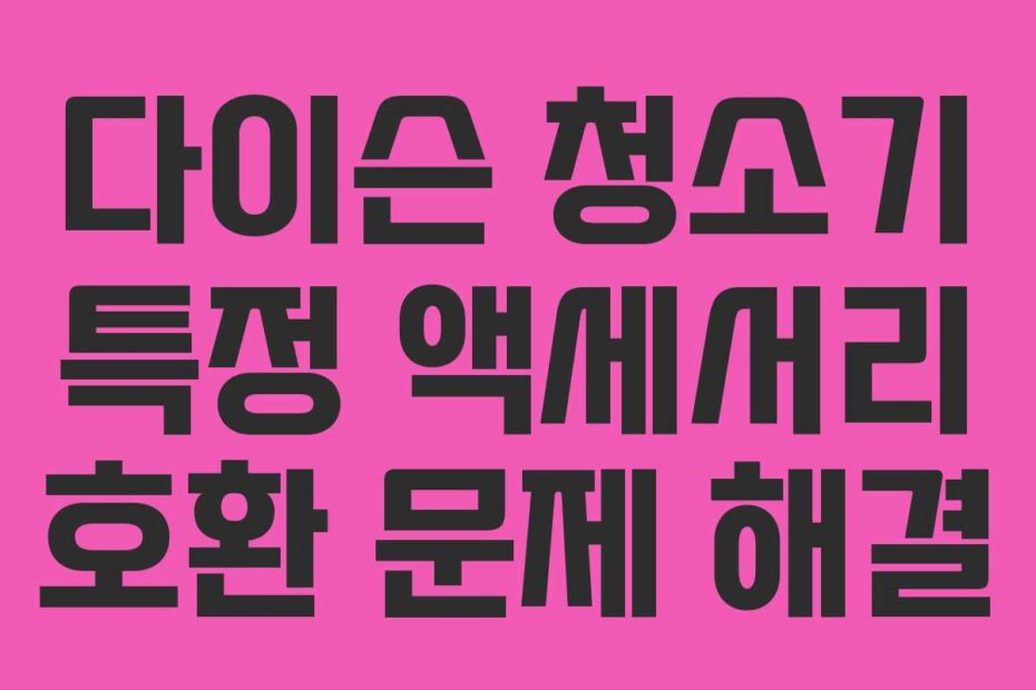 다이슨-청소기-특정-액세서리-호환-문제-해결