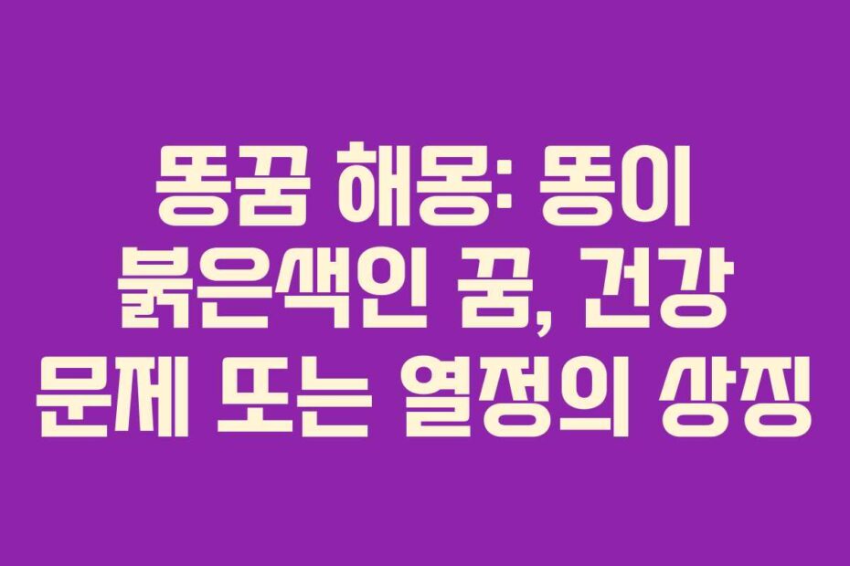 똥꿈-해몽-똥이-붉은색인-꿈,-건강-문제-또는-열정의-상징