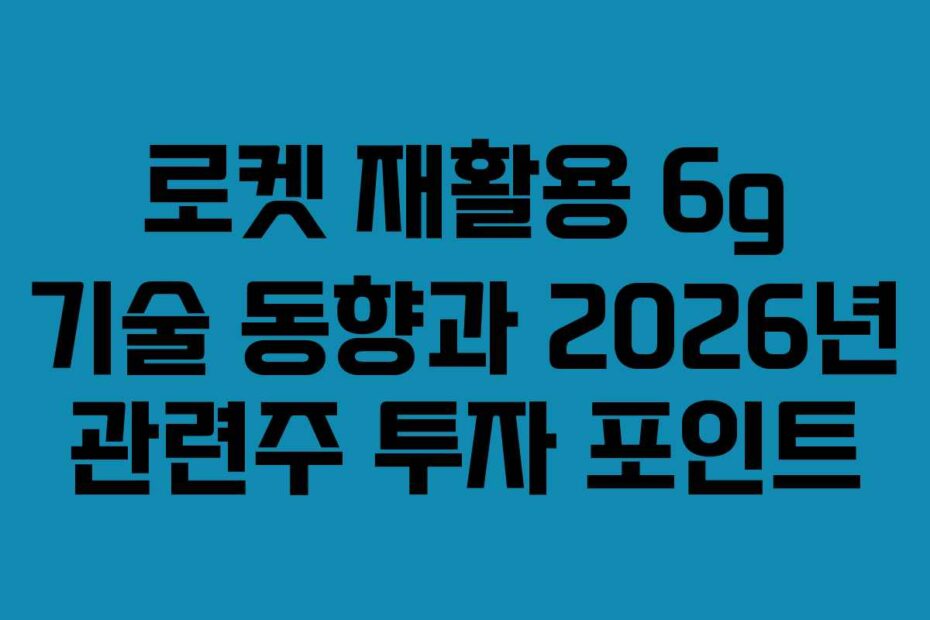 로켓-재활용-6g-기술-동향과-2026년-관련주-투자-포인트